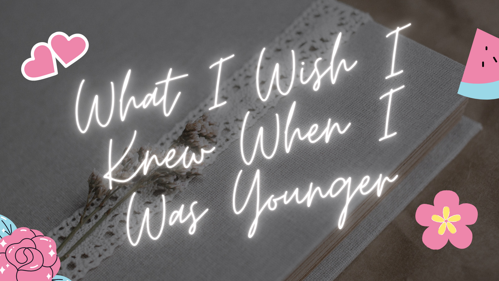 What I Wish I Knew When I Was Younger