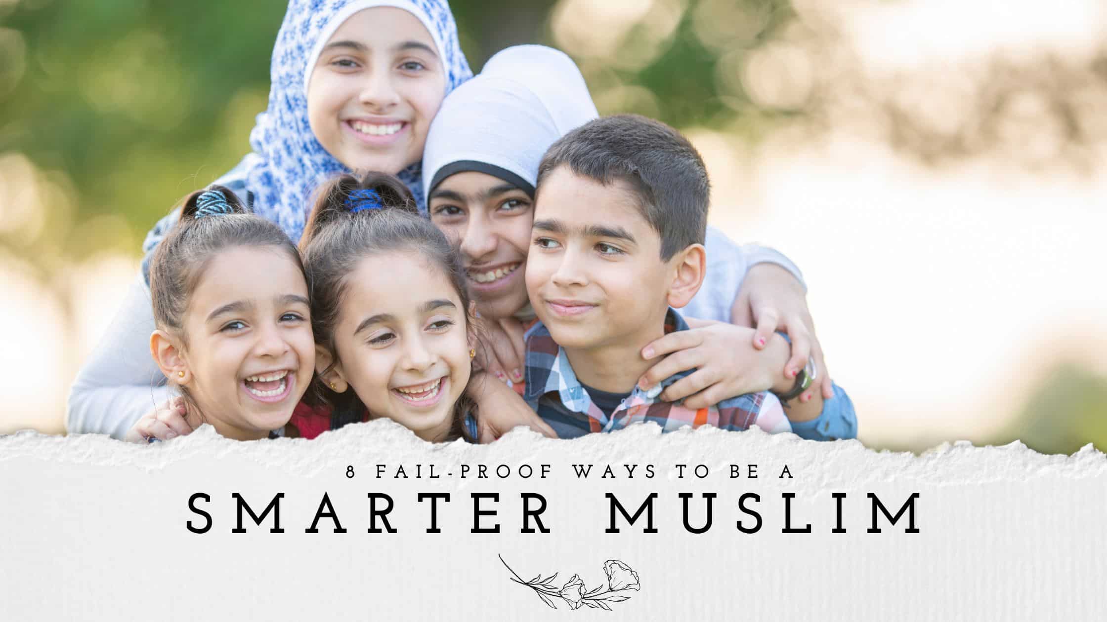 8 Fail-Proof Ways to be a Smarter Muslim