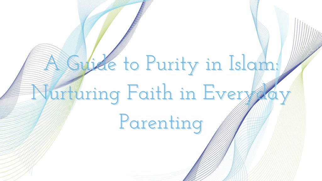 Title - A Guide to Purity in Islam: Nurturing Faith in Everyday Parenting - With designs