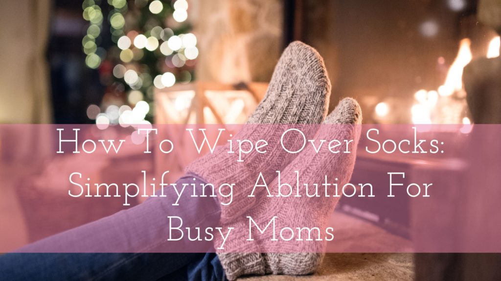 Title - How To Wipe Over Socks: Simplifying Ablution For Busy Moms - with moms feet with socks