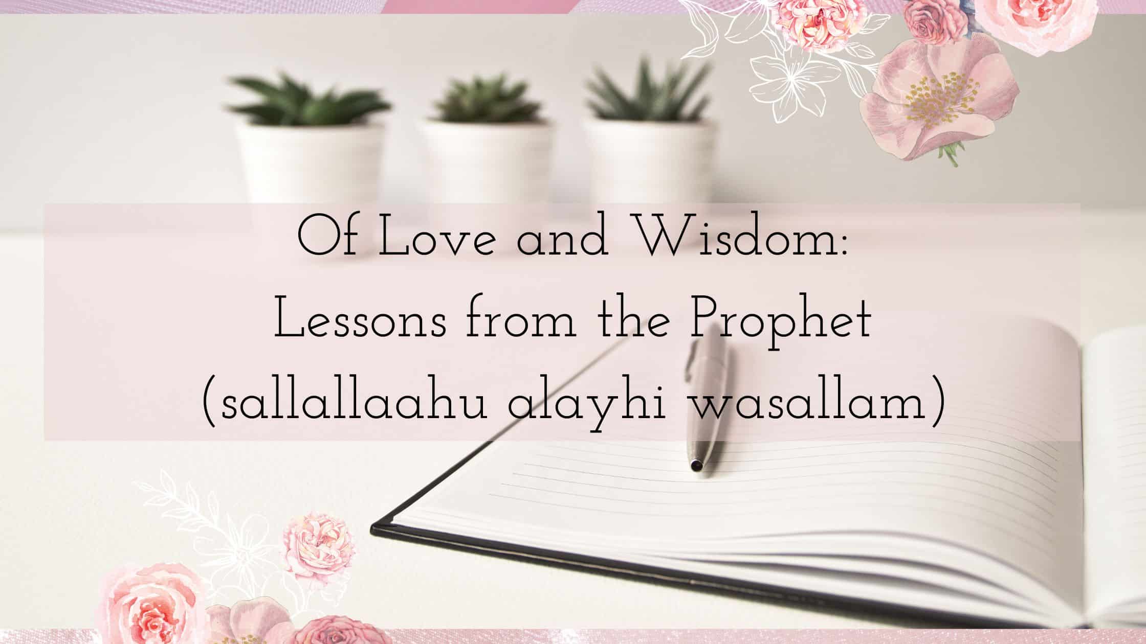 Of Love and Wisdom Lessons from the Prophet sallallaahu alayhi wasallam for Muslim Mothers