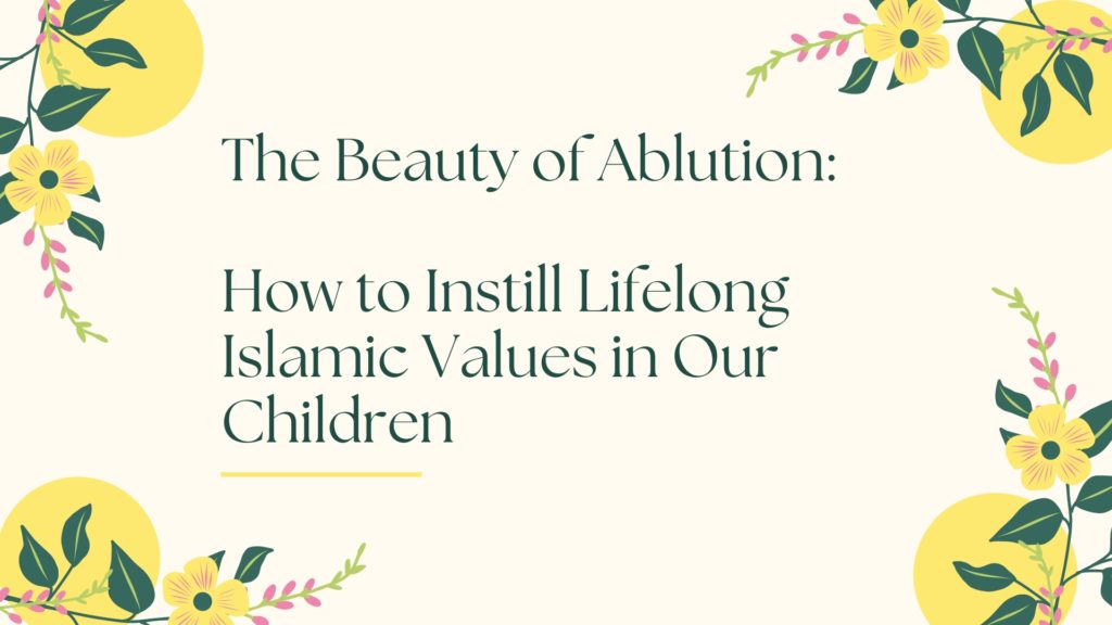 Title - The Beauty of Ablution: How to Instill Lifelong Islamic Values in Our Children - with yellow flowers