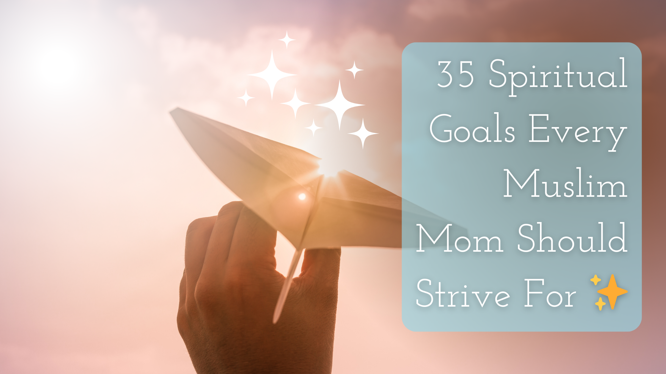 35 Spiritual Goals Every Muslim Mom Should Strive For Title on an image of a paper plane in a mans hand ready for take off