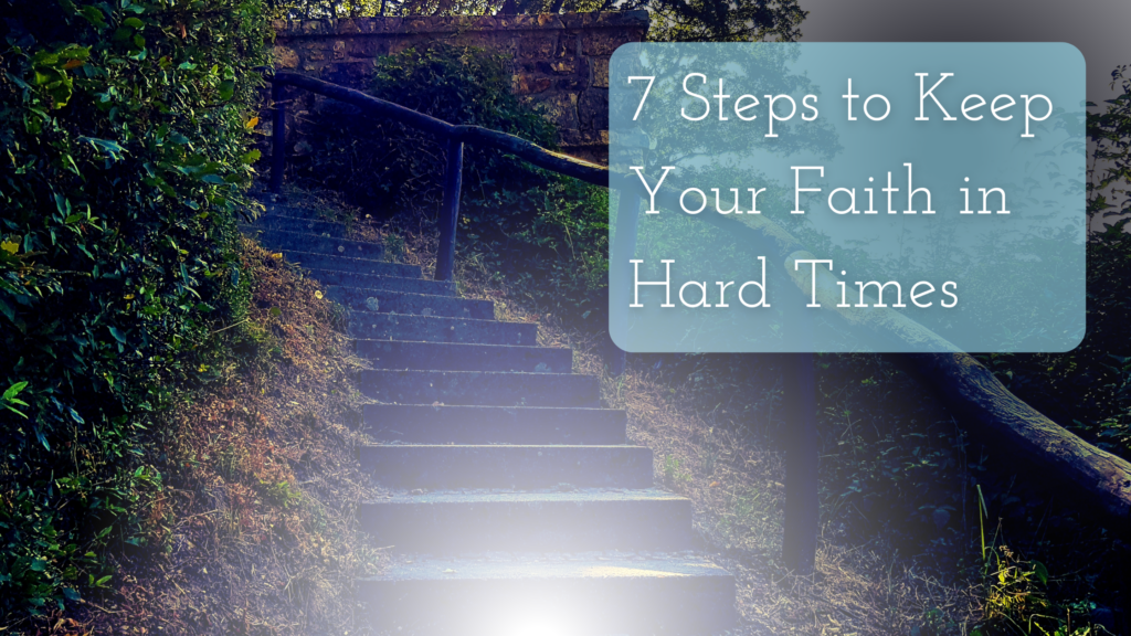 7 Steps to Keep Your Faith in Hard Times Title on an image of steps in a dark-ish place